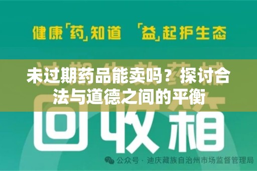 威海未过期药品能卖吗？探讨合法与道德之间的平衡