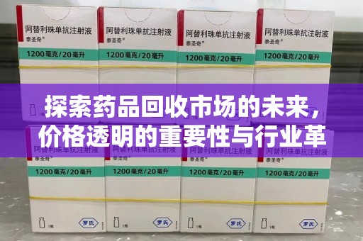 威海探索药品回收市场的未来，价格透明的重要性与行业革新