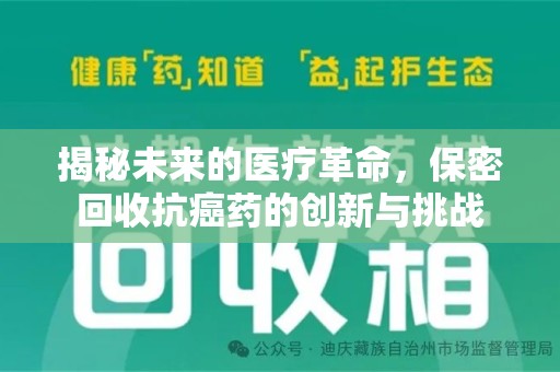 威海揭秘未来的医疗革命，保密回收抗癌药的创新与挑战
