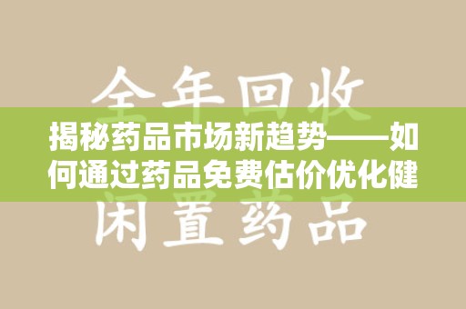 威海揭秘药品市场新趋势——如何通过药品免费估价优化健康管理