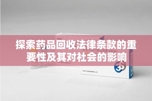 威海探索药品回收法律条款的重要性及其对社会的影响