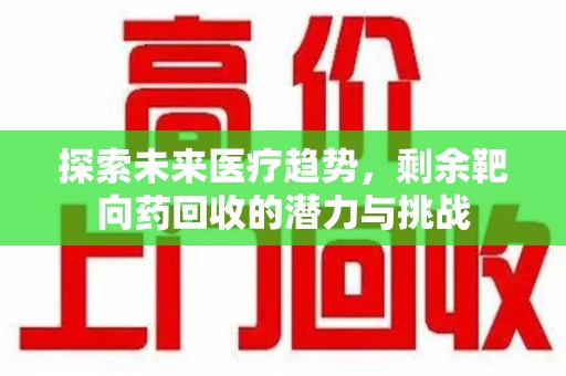威海探索未来医疗趋势，剩余靶向药回收的潜力与挑战