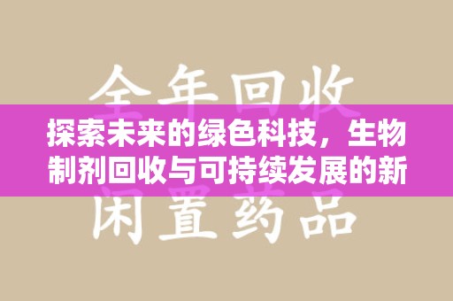 威海探索未来的绿色科技，生物制剂回收与可持续发展的新篇章