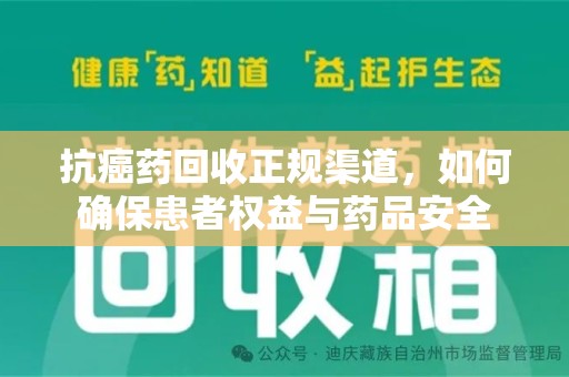 威海抗癌药回收正规渠道，如何确保患者权益与药品安全
