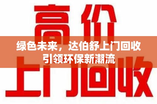 威海绿色未来，达伯舒上门回收引领环保新潮流