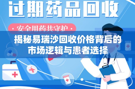 威海揭秘易瑞沙回收价格背后的市场逻辑与患者选择