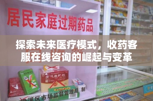 威海探索未来医疗模式，收药客服在线咨询的崛起与变革