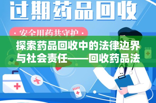 威海探索药品回收中的法律边界与社会责任——回收药品法律责任解析