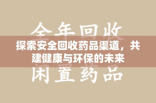 威海探索安全回收药品渠道，共建健康与环保的未来