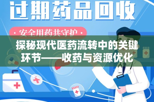 威海探秘现代医药流转中的关键环节——收药与资源优化