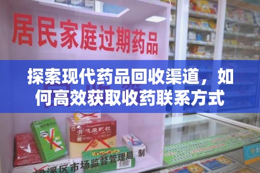 威海探索现代药品回收渠道，如何高效获取收药联系方式