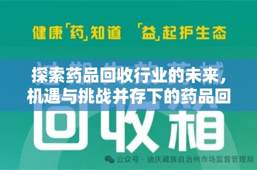 威海探索药品回收行业的未来，机遇与挑战并存下的药品回收行业监管之道