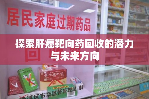 威海探索肝癌靶向药回收的潜力与未来方向