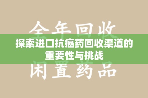威海探索进口抗癌药回收渠道的重要性与挑战
