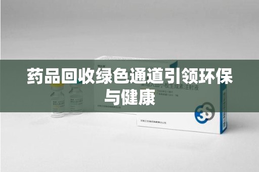 威海药品回收绿色通道引领环保与健康