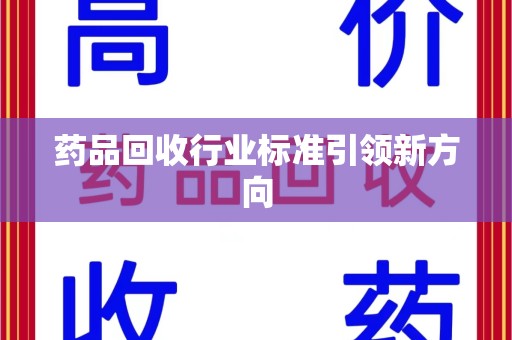 威海药品回收行业标准引领新方向
