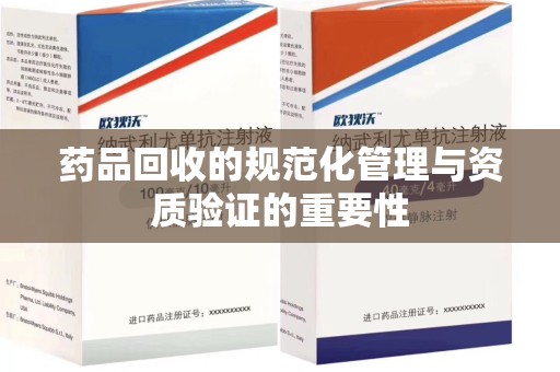 威海药品回收的规范化管理与资质验证的重要性