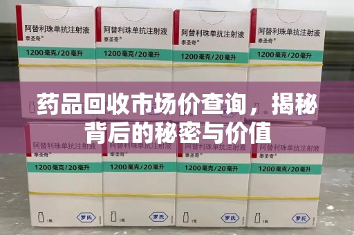 威海药品回收市场价查询，揭秘背后的秘密与价值