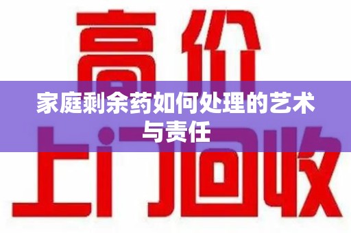 威海家庭剩余药如何处理的艺术与责任