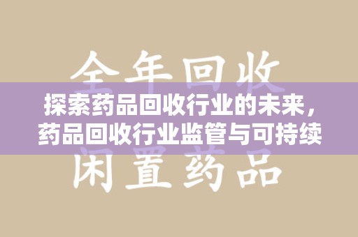 威海探索药品回收行业的未来，药品回收行业监管与可持续发展的平衡