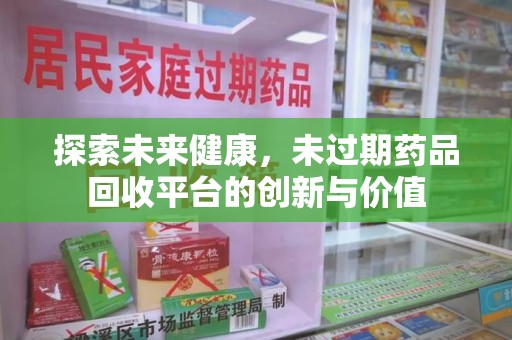 威海探索未来健康，未过期药品回收平台的创新与价值