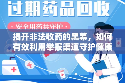 威海揭开非法收药的黑幕，如何有效利用举报渠道守护健康