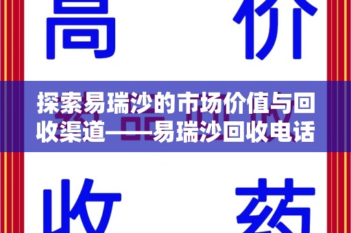 威海探索易瑞沙的市场价值与回收渠道——易瑞沙回收电话的秘密