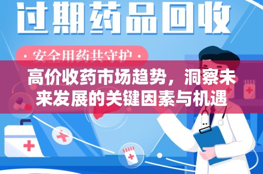 威海高价收药市场趋势，洞察未来发展的关键因素与机遇