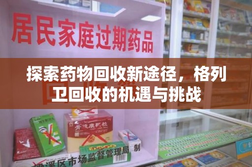 威海探索药物回收新途径，格列卫回收的机遇与挑战