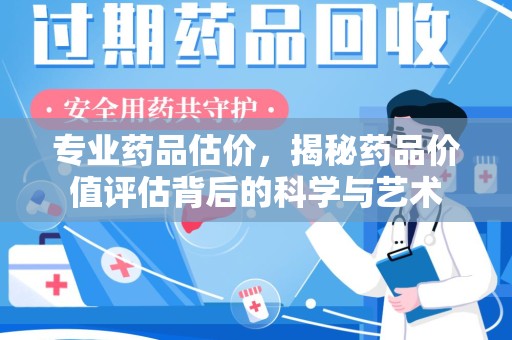 威海专业药品估价，揭秘药品价值评估背后的科学与艺术