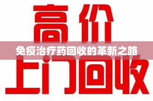 威海免疫治疗药回收的革新之路