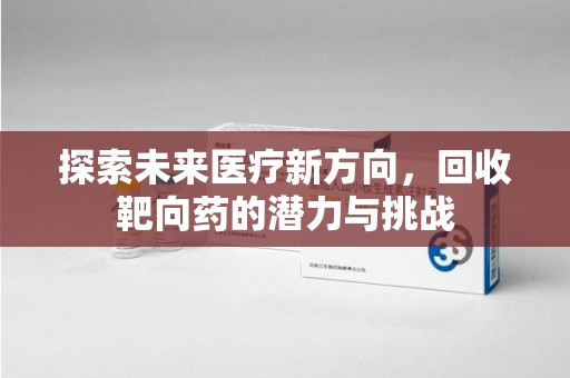 威海探索未来医疗新方向，回收靶向药的潜力与挑战
