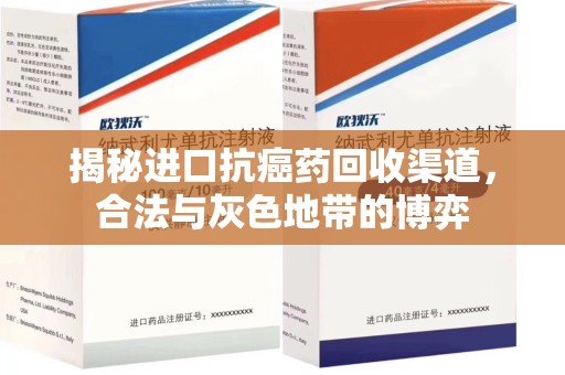 威海揭秘进口抗癌药回收渠道，合法与灰色地带的博弈