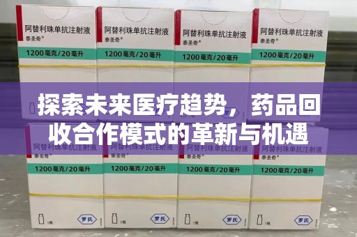 威海探索未来医疗趋势，药品回收合作模式的革新与机遇