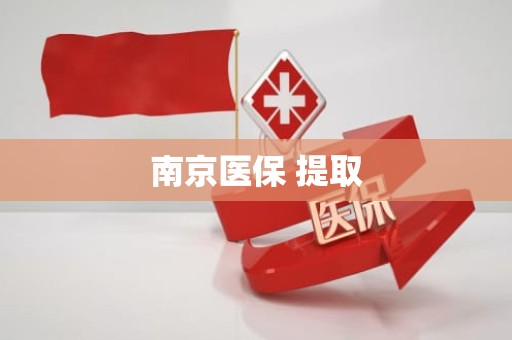 威海南京医保 提取
